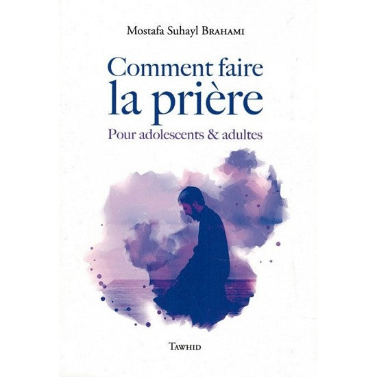 Comment faire la Prière - Pour adolescents & adultes - Mostafa Suhayl Brahami - Tawhid
